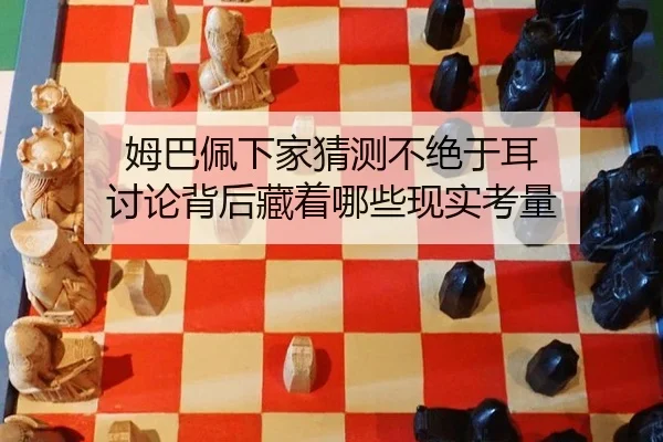 姆巴佩下家猜测不绝于耳 讨论背后藏着哪些现实考量