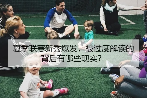 夏季联赛新秀爆发，被过度解读的背后有哪些现实？